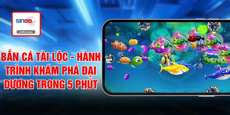 Bắn Cá Tài Lộc - Hành Trình Khám Phá Đại Dương Trong 5 Phút