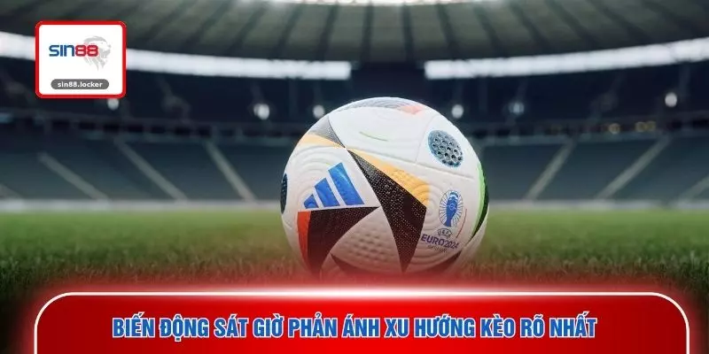 Biến động sát giờ phản ánh xu hướng kèo rõ nhất