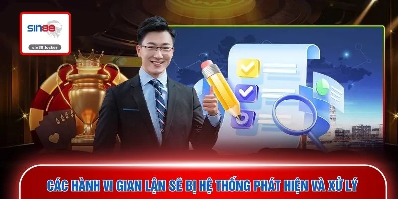 Các hành vi gian lận sẽ bị hệ thống phát hiện và xử lý 