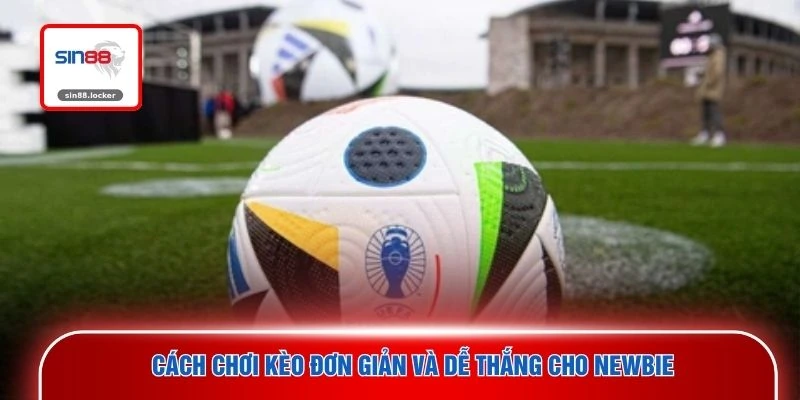 Cách chơi kèo đơn giản và dễ thắng cho newbie