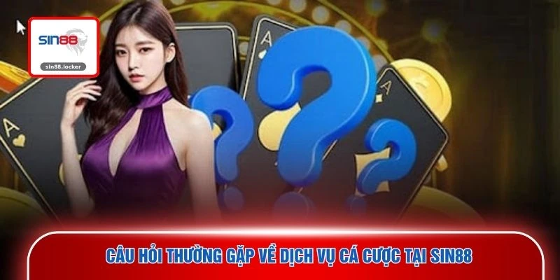 Câu hỏi thường gặp về dịch vụ cá cược tại SIN88