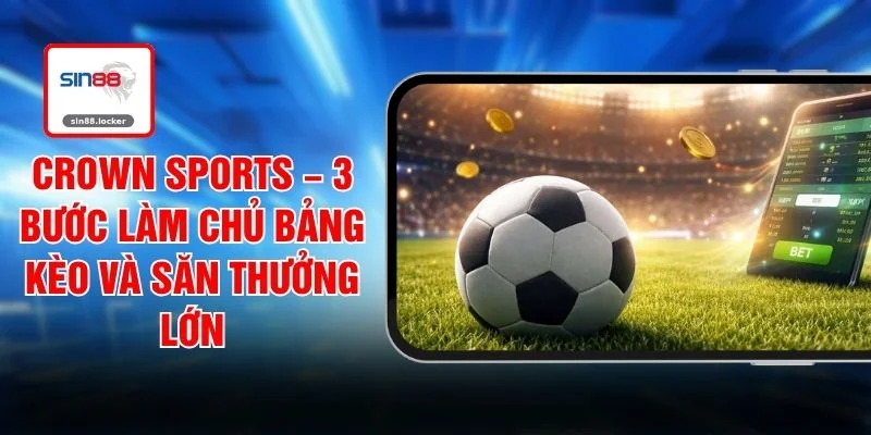Crown Sports – 3 Bước Làm Chủ Bảng Kèo Và Săn Thưởng Lớn