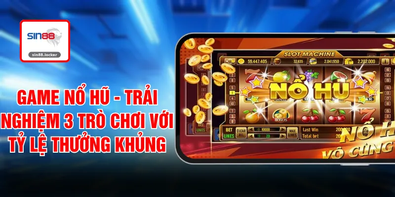 Game Nổ Hũ - Trải Nghiệm 3 Trò Chơi Với Tỷ Lệ Thưởng Khủng