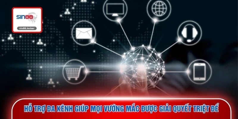 Hỗ trợ đa kênh giúp mọi vướng mắc được giải quyết triệt để