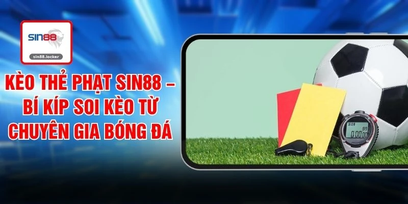 Kèo Thẻ Phạt SIN88 – Bí Kíp Soi Kèo Từ Chuyên Gia Bóng Đá