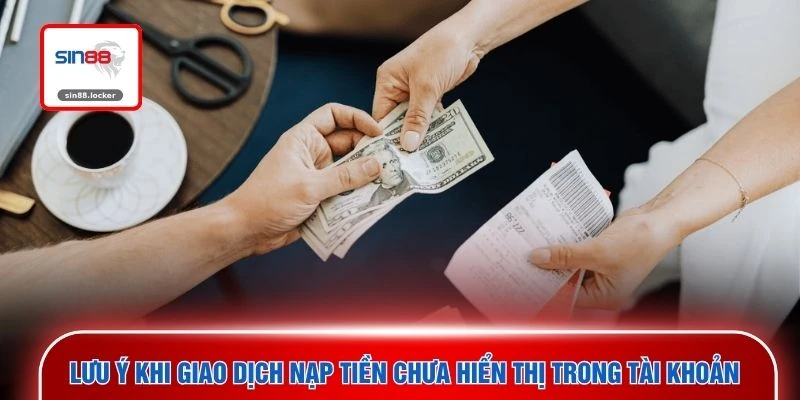 Lưu ý khi giao dịch nạp tiền chưa hiển thị trong tài khoản 