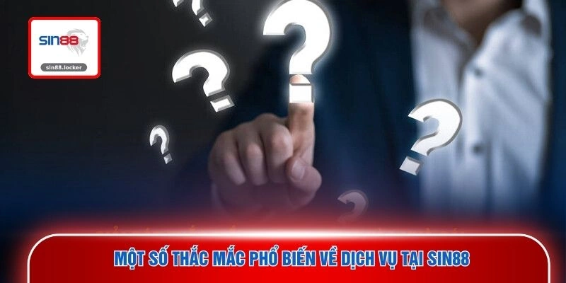 Một số thắc mắc phổ biến về dịch vụ tại SIN88