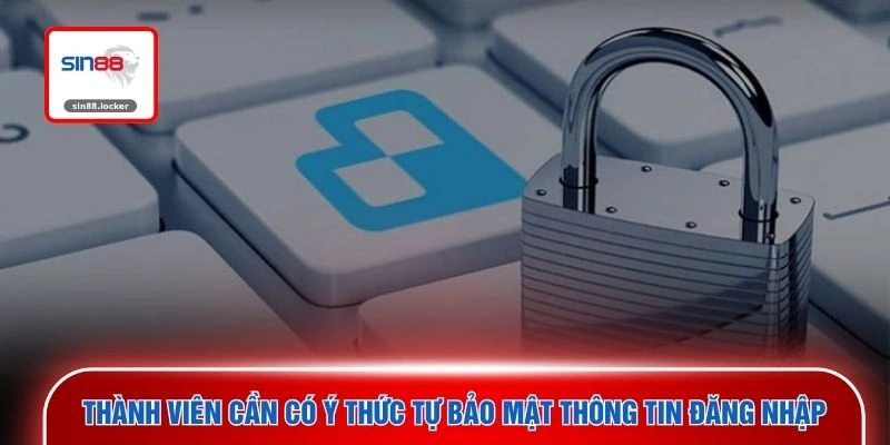Thành viên cần có ý thức tự bảo mật thông tin đăng nhập 